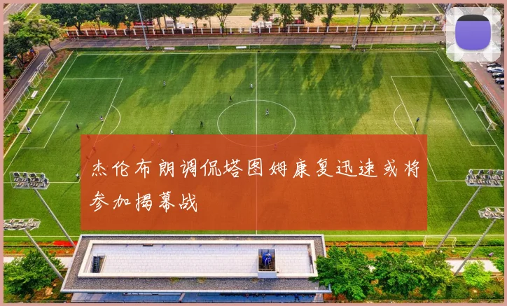 杰伦布朗调侃塔图姆康复迅速或将参加揭幕战