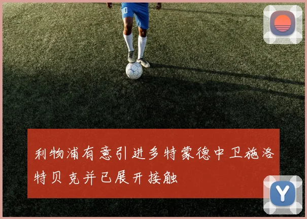 利物浦有意引进多特蒙德中卫施洛特贝克并已展开接触